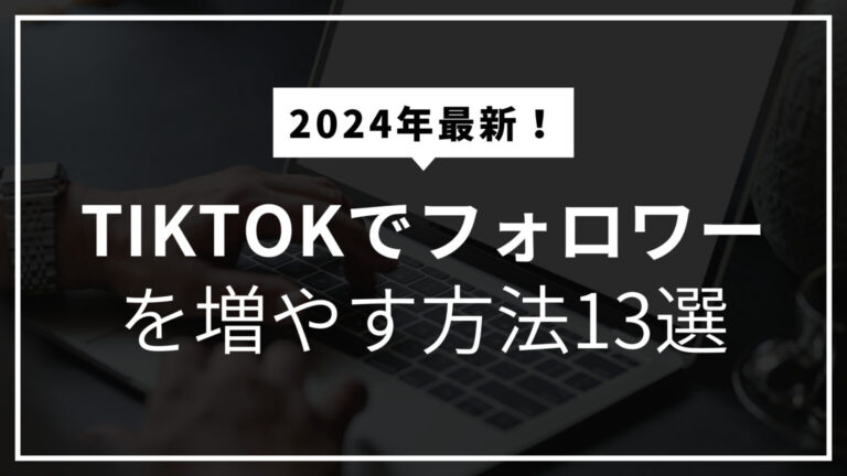 【2024年版】TikTokでフォロワーを増やす方法13選