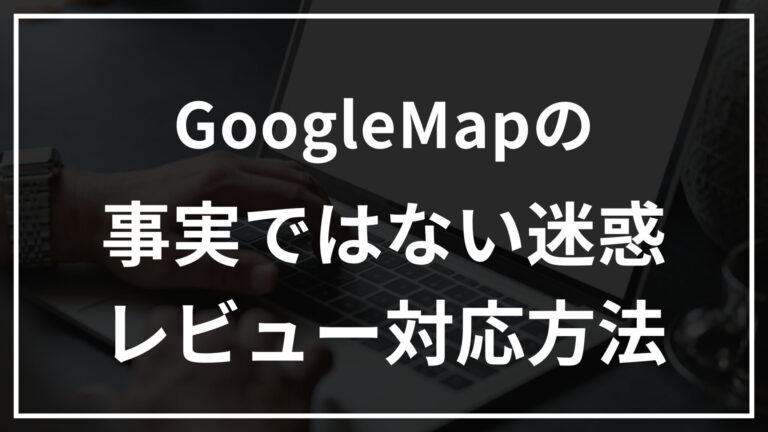 Googlemapの事実ではない迷惑レビュー対策方法