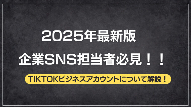 2025年最新版！企業SNS担当者必見のTikTokビジネスアカウント徹底解説