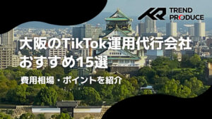 大阪のTikTok運用代行会社おすすめ15選｜費用相場・ポイントを紹介