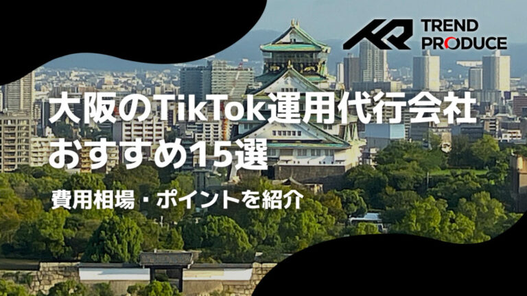 大阪のTikTok運用代行会社おすすめ15選｜費用相場・ポイントを紹介