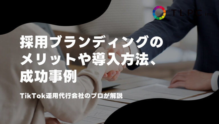 採用ブランディングのメリットや導入方法、成功事例をTikTok運用代行会社のプロが解説